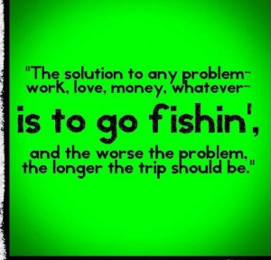 , no matter what was troubling me in life a fishing trip with Dad ...