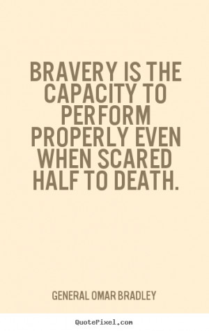 General Omar Bradley picture quotes - Bravery is the capacity to ...