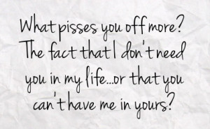 ... that i don t need you in my life or that you can t have me in yours