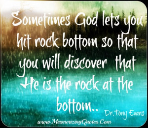 hitting bottom. Keep your faith to help you reach the top. He gave you ...