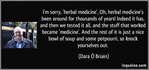 sorry, 'herbal medicine', Oh, herbal medicine's been around for ...