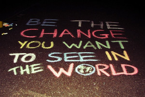 Be the change you want to see in the world sayings cute