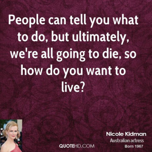People can tell you what to do, but ultimately, we're all going to die ...