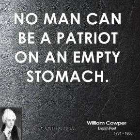 William Cowper - No man can be a patriot on an empty stomach.