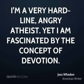 Joss Whedon - I'm a very hard-line, angry atheist. Yet I am fascinated ...