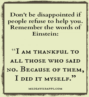 Don't be disappointed if people refuse to help you. Remember the words ...