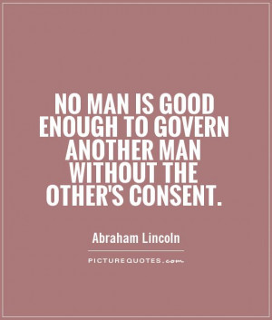 No man is good enough to govern another man without the other's ...