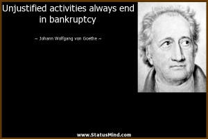 Unjustified activities always end in bankruptcy - Goethe Quotes ...