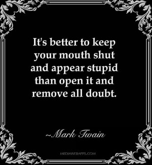 It's better to keep your mouth shut and appear stupid than open it and ...