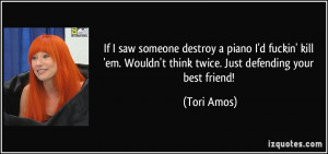... em. Wouldn't think twice. Just defending your best friend! - Tori Amos
