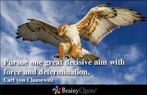 Pursue one great decisive aim with force and determination.