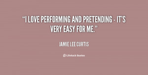 love performing and pretending - it's very easy for me.”