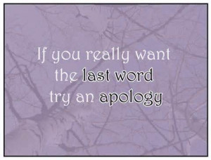 If You Really Want The Last Word Try An Apology ~ Apology Quote