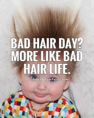 Bad hair day? More like bad hair life Picture Quote #1