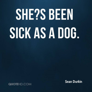She!s Been Sick As A Dog.