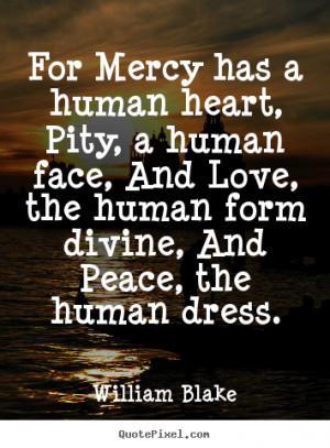 ... quotes - For mercy has a human heart, pity, a human.. - Love quotes