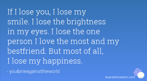 lose you, I lose my smile. I lose the brightness in my eyes. I lose ...