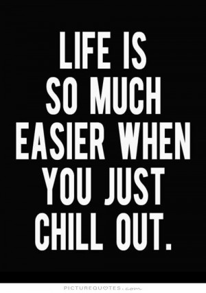 Life is so much easier when you just chill out Picture Quote #1