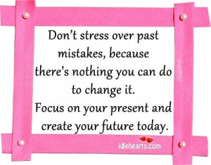 ... you can do to change itfocus on your present and create your future
