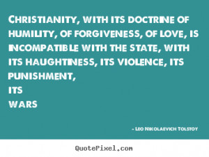 Christianity, with its doctrine of humility, of forgiveness, of love ...