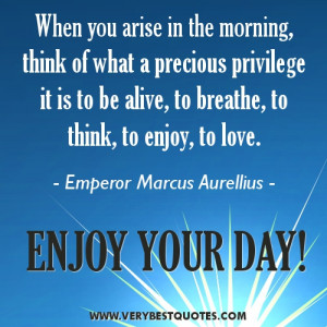 Morning Quotes to start your day: Think of what a precious privilege ...