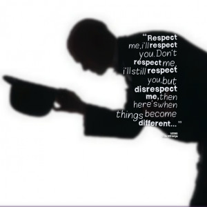 Quotes Picture: respect me, i'll respect you don't respect me, i'll ...