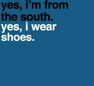 yes, I'm from the South. yes, we wear shoes...but here in Florida we ...