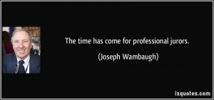 The time has come for professional jurors. - Joseph Wambaugh