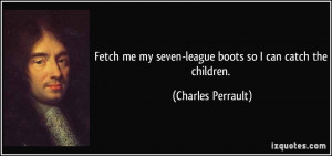 Fetch me my seven-league boots so I can catch the children. - Charles ...