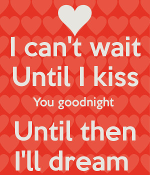 can't wait Until I kiss You goodnight Until then I'll dream