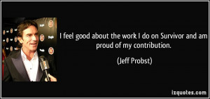 ... work I do on Survivor and am proud of my contribution. - Jeff Probst
