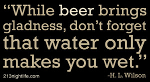 While beer brings gladness, don’t forget that water only makes you ...