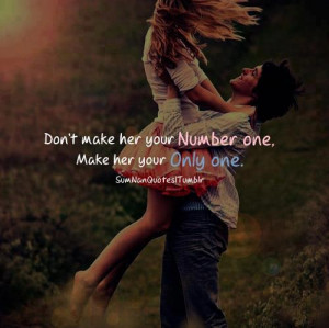 Don't make her you number one, make her your only one.
