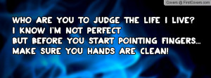 you to judge the life I live? I know I'm not perfect But before you ...