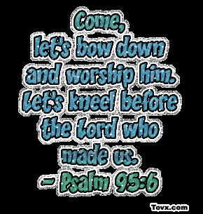 Come, lets bow down and worship him, lets worship before the lord who ...