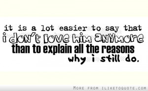 It is alot easier to say that I don't love him anymore