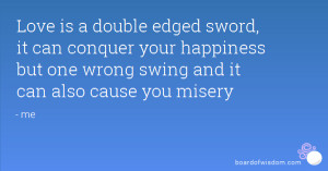 Love is a double edged sword, it can conquer your happiness but one ...