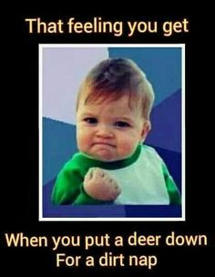 The feeling you get when you put a deer down for a dirt nap. More