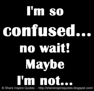 so confused...no wait! Maybe I'm not... | Share Inspire Quotes ...