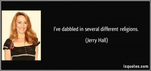 ve dabbled in several different religions. - Jerry Hall