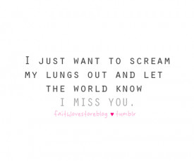 just want to scream my lungs out and let the world know that I miss ...