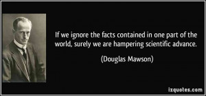 If we ignore the facts contained in one part of the world, surely we ...