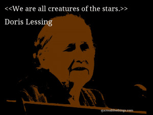 Doris Lessing - quote-We are all creatures of the stars.Source ...