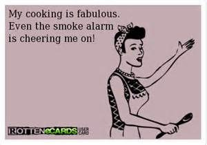 My cooking is great. Even the smoke alarm is cheering me on. - AT ...