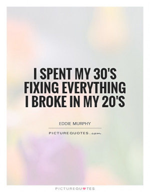 spent my 30's fixing everything I broke in my 20's Picture Quote #1