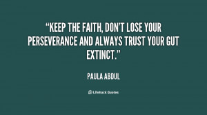 Keep the faith, don't lose your perseverance and always trust your gut ...