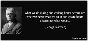 ... we do in our leisure hours determines what we are. - George Eastman