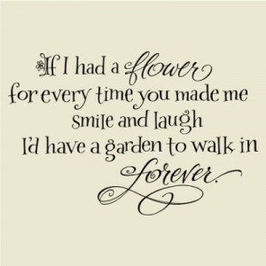 If I had a flower for every time you made me smile and laught, I’d ...