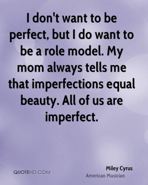 don't want to be perfect, but I do want to be a role model. My mom ...
