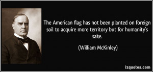 ... to acquire more territory but for humanity's sake. - William McKinley